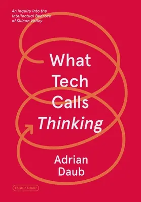 Amit a Tech gondolkodásnak hív: A Szilícium-völgy szellemi alapkövének vizsgálata - What Tech Calls Thinking: An Inquiry Into the Intellectual Bedrock of Silicon Valley