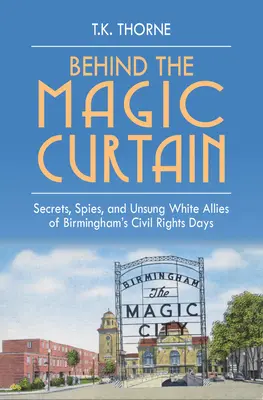 A varázsfüggöny mögött: Titkok, kémek és meg nem nevezett fehér szövetségesek Birmingham polgárjogi napjaiban - Behind the Magic Curtain: Secrets, Spies, and Unsung White Allies of Birmingham's Civil Rights Days