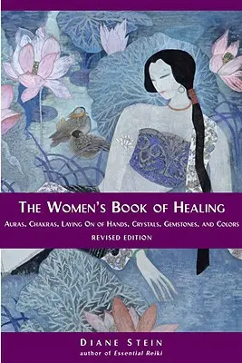 A nők gyógyító könyve: Aurák, csakrák, kézrátétel, kristályok, drágakövek és színek - The Women's Book of Healing: Auras, Chakras, Laying on of Hands, Crystals, Gemstones, and Colors