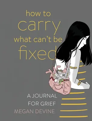 Hogyan hordozzuk azt, amit nem lehet megjavítani: Napló a gyászhoz - How to Carry What Can't Be Fixed: A Journal for Grief