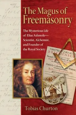 A szabadkőművesség mágusa: Tudós, alkimista és a Királyi Társaság alapítója. - The Magus of Freemasonry: The Mysterious Life of Elias Ashmole--Scientist, Alchemist, and Founder of the Royal Society