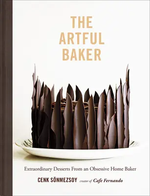 The Artful Baker: Rendkívüli desszertek egy megszállott házi péktől - The Artful Baker: Extraordinary Desserts from an Obsessive Home Baker