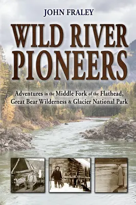 Vad folyami úttörők (2. kiadás): Kalandok a Flathead folyó középső ágán, a Great Bear Wildernessben és a Glacier Np, új és frissített kiadásban - Wild River Pioneers (2nd Ed): Adventures in the Middle Fork of the Flathead, Great Bear Wilderness, and Glacier Np, New & Updated