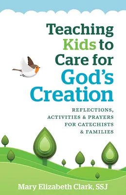 A gyerekek megtanítása Isten teremtésének gondozására: Elmélkedések, tevékenységek és imák katekétáknak és családoknak - Teaching Kids to Care for God's Creation: Reflections, Activities and Prayers for Catechists and Families