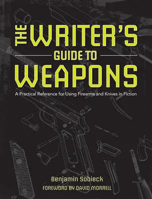 Az író kézikönyve a fegyverekhez: Gyakorlati útmutató a lőfegyverek és kések szépirodalmi felhasználásához - The Writer's Guide to Weapons: A Practical Reference for Using Firearms and Knives in Fiction