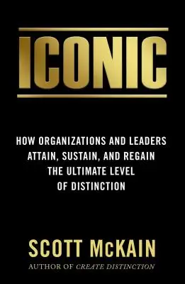 Ikonikus: Hogyan érik el, tartják fenn és nyerik vissza a legmagasabb szintű megkülönböztetést a szervezetek és a vezetők? - Iconic: How Organizations and Leaders Attain, Sustain, and Regain the Highest Level of Distinction