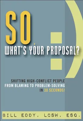 Szóval, mi a javaslatod?: A nagy konfliktusokkal küzdő emberek átváltása a hibáztatásról a problémamegoldásra 30 másodperc alatt! - So, What's Your Proposal?: Shifting High-Conflict People from Blaming to Problem-Solving in 30 Seconds!