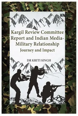 A Kargil Felülvizsgálati Bizottság jelentése és az indiai média-katonai kapcsolat: Utazás és hatása - Kargil Review Committee Report and Indian Media-Military Relationship: Journey and Impact