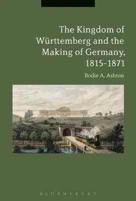 A Wrttembergi Királyság és Németország kialakulása, 1815-1871 - The Kingdom of Wrttemberg and the Making of Germany, 1815-1871