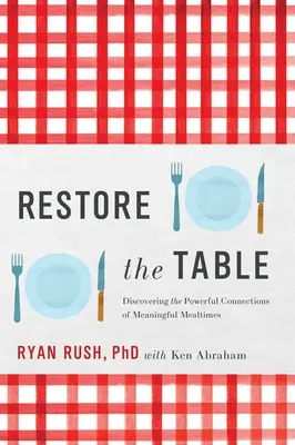 Állítsuk helyre az asztalt! A tartalmas étkezések erőteljes kapcsolatainak felfedezése - Restore the Table: Discovering the Powerful Connections of Meaningful Mealtimes