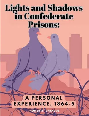 Fények és árnyékok a konföderációs börtönökben: Egy személyes élmény, 1864-5 - Lights and Shadows in Confederate Prisons: A Personal Experience, 1864-5