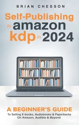 Önkiadás az Amazon KDP-n 2024-ben - Kezdő útmutató az e-könyvek, hangoskönyvek és zsebkönyvek értékesítéséhez az Amazonon, az Audible-on és azon túl is - Self-Publishing to Amazon KDP in 2024 - A Beginner's Guide to Selling E-Books, Audiobooks & Paperbacks on Amazon, Audible & Beyond