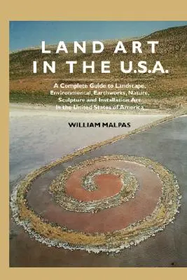 Land Art in the U.S.: A Complete Guide to Landscape, Environmental, Earthworks, Nature, Sculpture and Installation Art in the United States (Tájkép, környezetvédelem, földmunkák, természet, szobrászat és installációs művészet az Egyesült Államokban). - Land Art in the U.S.: A Complete Guide to Landscape, Environmental, Earthworks, Nature, Sculpture and Installation Art in the United States