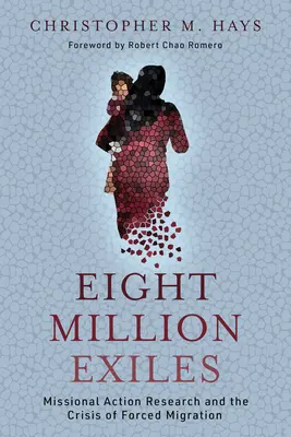 Nyolcmillió száműzött: Missziós akciókutatás és a kényszermigráció válsága - Eight Million Exiles: Missional Action Research and the Crisis of Forced Migration