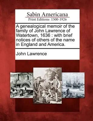 Genealógiai emlékirat a Watertown-i John Lawrence családjáról, 1636: Rövid megjegyzésekkel más, Angliában és Amerikában élő névrokonságról. - A Genealogical Memoir of the Family of John Lawrence of Watertown, 1636: With Brief Notices of Others of the Name in England and America.