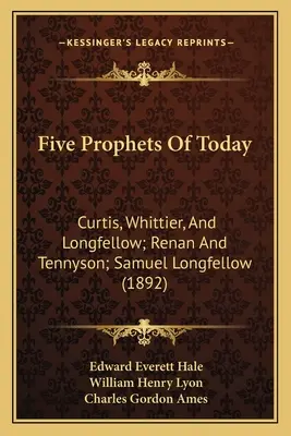 Öt próféta napjainkból: Curtis, Whittier és Longfellow; Renan és Tennyson; Samuel Longfellow - Five Prophets Of Today: Curtis, Whittier, And Longfellow; Renan And Tennyson; Samuel Longfellow