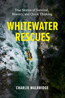 Fehérvízi mentések: Igaz történetek a túlélésről, a bátorságról és a gyors gondolkodásról - Whitewater Rescues: True Stories of Survival, Bravery, and Quick Thinking