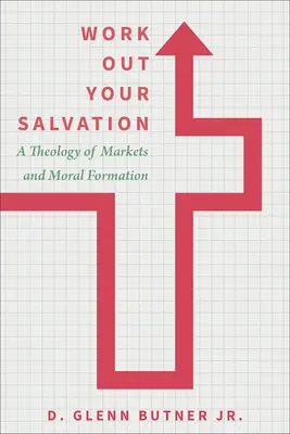 Dolgozd ki az üdvösségedet: A piacok és az erkölcsformálás teológiája - Work Out Your Salvation: A Theology of Markets and Moral Formation