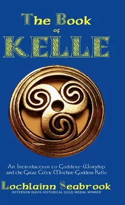 Kelle könyve: Bevezetés az istennő-imádatba és a nagy kelta anyaistennőbe, Kelle-be - The Book of Kelle: An Introduction to Goddess-Worship and the Great Celtic Mother-Goddess Kelle