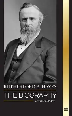 Rutherford B. Hayes: Egy amerikai polgárháborús elnök életrajza, vezetés és árulás - Rutherford B. Hayes: The biography of an American Civil War president, leadership and betrayal