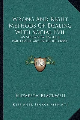 A társadalmi gonoszság kezelésének helytelen és helyes módszerei: amint azt az angol parlamenti bizonyítékok mutatják - Wrong And Right Methods Of Dealing With Social Evil: As Shown By English Parliamentary Evidence