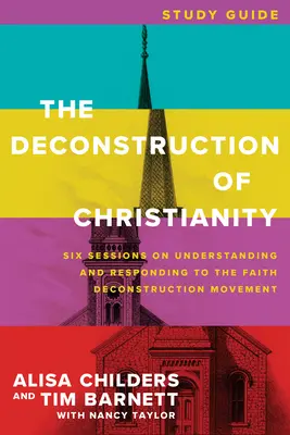 A kereszténység dekonstrukciója tanulmányi útmutató: Hat ülés a hit dekonstrukciós mozgalmának megértéséről és az arra való reagálásról - The Deconstruction of Christianity Study Guide: Six Sessions on Understanding and Responding to the Faith Deconstruction Movement