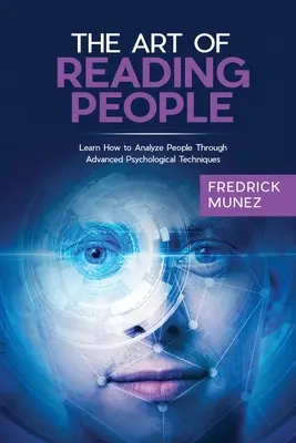 Az emberek olvasásának művészete: Tanulja meg, hogyan elemezze az embereket fejlett pszichológiai technikák segítségével - The Art of Reading People: Learn How to Analyze People Through Advanced Psychological Techniques