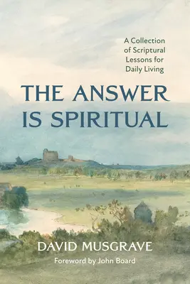 A válasz spirituális: A Szentírás leckéinek gyűjteménye a mindennapi élethez - The Answer Is Spiritual: A Collection of Scriptural Lessons for Daily Living