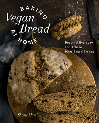 Vegán kenyérsütés otthon: Gyönyörű mindennapi és kézműves növényi alapú kenyerek - Baking Vegan Bread at Home: Beautiful Everyday and Artisan Plant-Based Breads