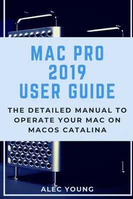 Mac Pro 2019 felhasználói kézikönyv: A részletes kézikönyv a Mac operációs rendszer MacOS Catalina operációs rendszerén történő üzemeltetéséhez - Mac Pro 2019 User Guide: The Detailed Manual to Operate Your Mac on MacOS Catalina