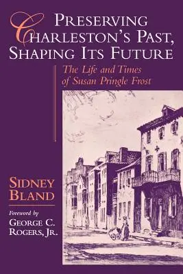 Charleston múltjának megőrzése, jövőjének alakítása: Susan Pringle Frost élete és kora - Preserving Charleston's Past, Shaping Its Future: The Life and Times of Susan Pringle Frost