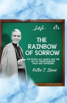 A bánat szivárványa: A hét utolsó szó és a fájdalom és a szenvedés megértésének művészete - The Rainbow of Sorrow: The Seven Last Words and the Art of Understanding Pain and Suffering