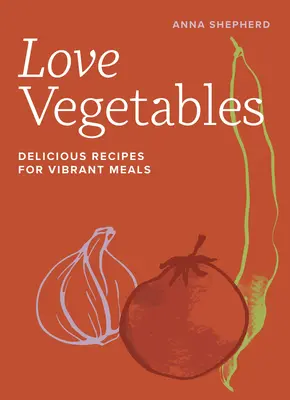 Szeretem a zöldségeket: Ízletes receptek az élénk ételekhez - Love Vegetables: Delicious Recipes for Vibrant Meals