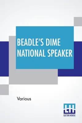 Beadle's Dime National Speaker: A szónoklatok és a szellemesség gyöngyszemei, különösen az amerikai iskolákhoz és estélyekhez igazítva. Revised And Enlarged Editio - Beadle's Dime National Speaker: Embodying Gems Of Oratory And Wit, Particularly Adapted To American Schools And Firesides. Revised And Enlarged Editio