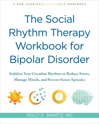 The Social Rhythm Therapy Workbook for Bipolar Disorder: A cirkadián ritmus stabilizálása a stressz csökkentése, a hangulatok kezelése és a jövőbeli epizódok megelőzése érdekében - The Social Rhythm Therapy Workbook for Bipolar Disorder: Stabilize Your Circadian Rhythms to Reduce Stress, Manage Moods, and Prevent Future Episodes