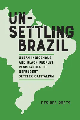 Elbizonytalanító Brazília: Urban Indigenous and Black Peoples' Resistances to Dependent Settler Capitalism (A városi őslakosok és a fekete népek ellenállása a függő telepes kapitalizmussal szemben) - Unsettling Brazil: Urban Indigenous and Black Peoples' Resistances to Dependent Settler Capitalism