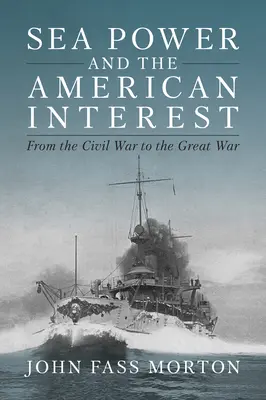 A tengeri hatalom és az amerikai érdek: A polgárháborútól a Nagy Háborúig - Sea Power and the American Interest: From the Civil War to the Great War