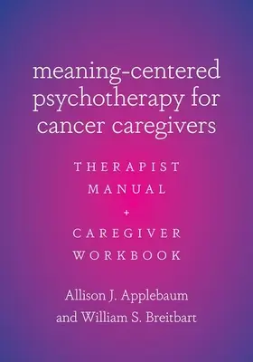 Jelentésközpontú pszichoterápia rákos betegek ápolóinak: Terapeuta kézikönyv és gondozói munkafüzet - Meaning-Centered Psychotherapy for Cancer Caregivers: Therapist Manual and Caregiver Workbook