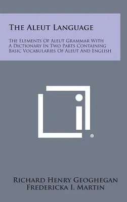 Az aleut nyelv: Az aleut nyelvtan elemei egy kétrészes szótárral, amely tartalmazza az aleut és az angol alapvető szókincsét - The Aleut Language: The Elements of Aleut Grammar with a Dictionary in Two Parts Containing Basic Vocabularies of Aleut and English