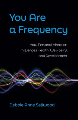 Te vagy a frekvencia: Hogyan befolyásolja a személyes rezgés az egészséget, a jólétet és a fejlődést? - You Are a Frequency: How Personal Vibration Influences Health, Well-Being and Development