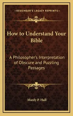 Hogyan értsd meg a Bibliádat: Egy filozófus értelmezése a homályos és rejtélyes szakaszokról - How to Understand Your Bible: A Philosopher's Interpretation of Obscure and Puzzling Passages