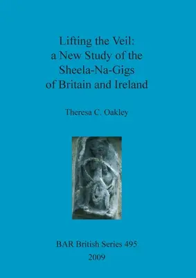 A fátyol fellebbentése - új tanulmány a brit és írországi Sheela-Na-Gigsről - Lifting the Veil - a New Study of the Sheela-Na-Gigs of Britain and Ireland