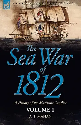 Az 1812-es tengeri háború: a tengeri konfliktus története - 1. kötet - The Sea War of 1812: a History of the Maritime Conflict--Volume 1