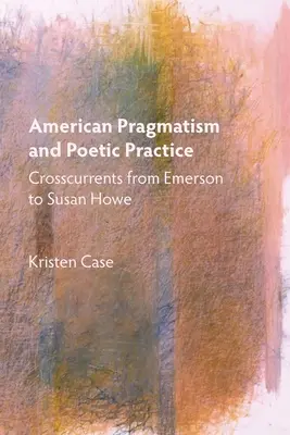 Amerikai pragmatizmus és költői gyakorlat: Emersontól Susan Howe-ig: Kereszthatások - American Pragmatism and Poetic Practice: Crosscurrents from Emerson to Susan Howe