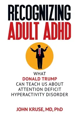 A felnőttkori ADHD felismerése: Mit taníthat nekünk Donald Trump a figyelemhiányos hiperaktivitási zavarról - Recognizing Adult ADHD: What Donald Trump Can Teach Us About Attention Deficit Hyperactivity Disorder