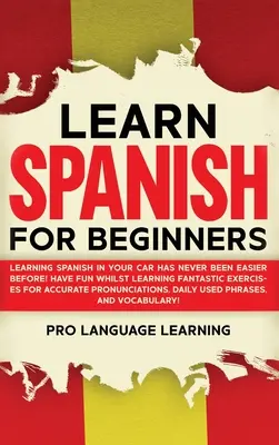 Spanyol nyelvtanulás kezdőknek: Spanyolul tanulni az autóban még sosem volt ilyen könnyű! Szórakozz, miközben tanulsz Fantasztikus gyakorlatok a pontos P - Learn Spanish for Beginners: Learning Spanish in Your Car Has Never Been Easier Before! Have Fun Whilst Learning Fantastic Exercises for Accurate P