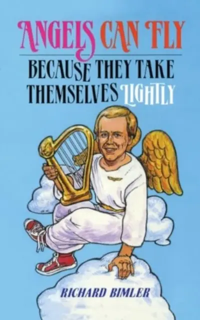 Az angyalok tudnak repülni, mert könnyedén veszik magukat: Hogyan maradjunk boldogok és egészségesek Isten embereiként - Angels Can Fly Because They Take Themselves Lightly: How to Keep Happy and Healthy as a Person of God