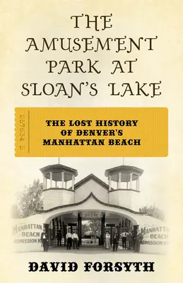 A Sloan's Lake-i vidámpark: A denveri Manhattan Beach elveszett története - The Amusement Park at Sloan's Lake: The Lost History of Denver's Manhattan Beach