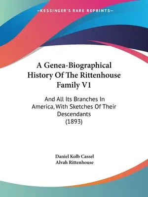 A Rittenhouse család genea-biográfiai története V1: And All Its Branches In America, With Sketches Of Their Descendants Of Their Descendants - A Genea-Biographical History Of The Rittenhouse Family V1: And All Its Branches In America, With Sketches Of Their Descendants