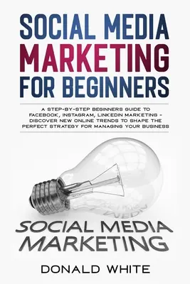 Közösségi média marketing kezdőknek: A Step-By-Step kezdő útmutató a Facebook, Instagram, Linkedin marketinghez - Fedezze fel az új online trendeket Toshape t - Social Media Marketing for Beginners: A Step-By-Step Beginners Guide to Facebook, Instagram, Linkedin Marketing - Discover New Online Trends Toshape t